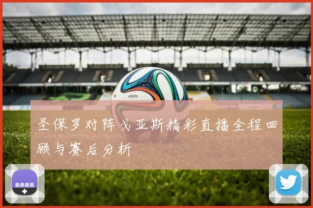 圣保罗对阵戈亚斯精彩直播全程回顾与赛后分析