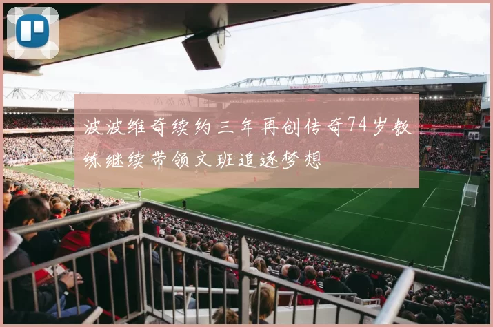 波波维奇续约三年再创传奇74岁教练继续带领文班追逐梦想