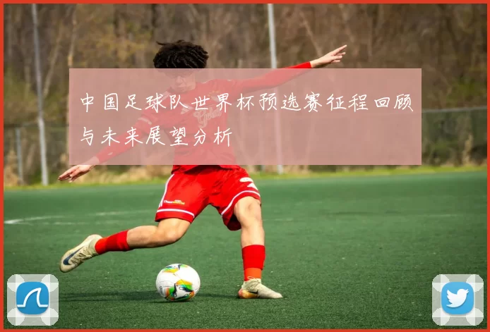 中国足球队世界杯预选赛征程回顾与未来展望分析