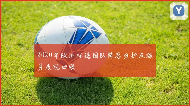 2020年欧洲杯德国队阵容分析及球员表现回顾