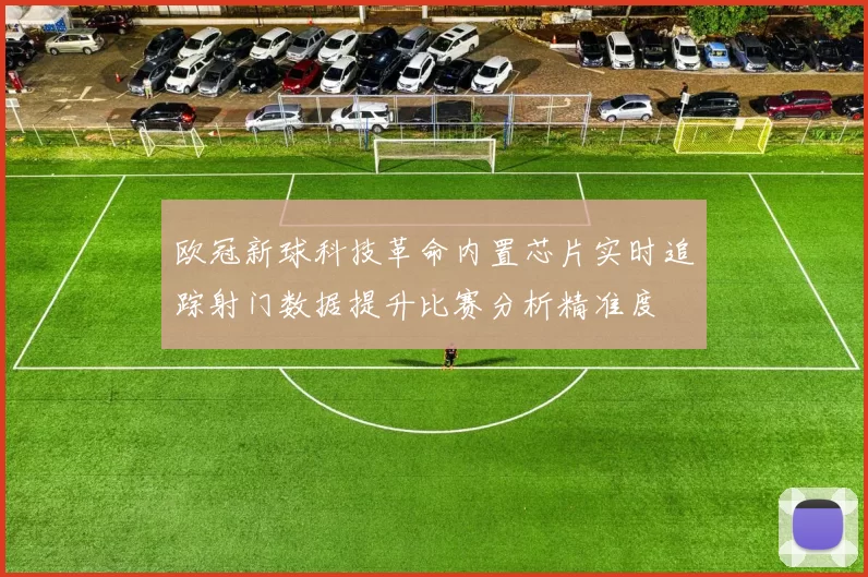 欧冠新球科技革命内置芯片实时追踪射门数据提升比赛分析精准度
