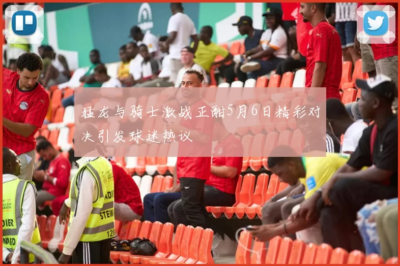 猛龙与骑士激战正酣5月6日精彩对决引发球迷热议