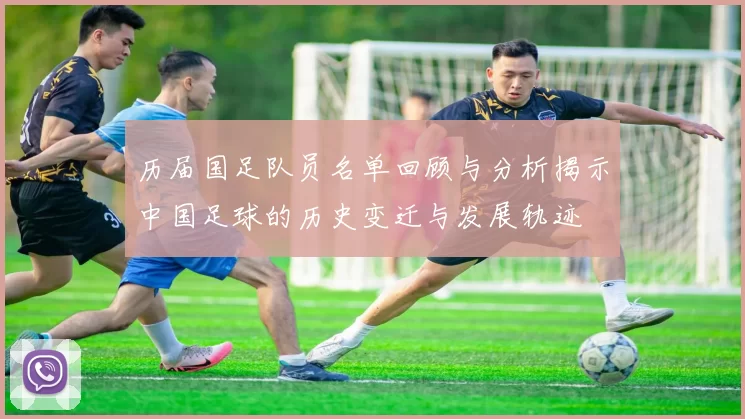 历届国足队员名单回顾与分析揭示中国足球的历史变迁与发展轨迹