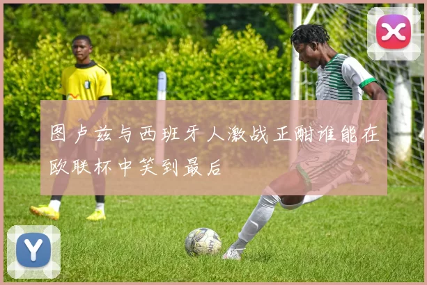 图卢兹与西班牙人激战正酣谁能在欧联杯中笑到最后