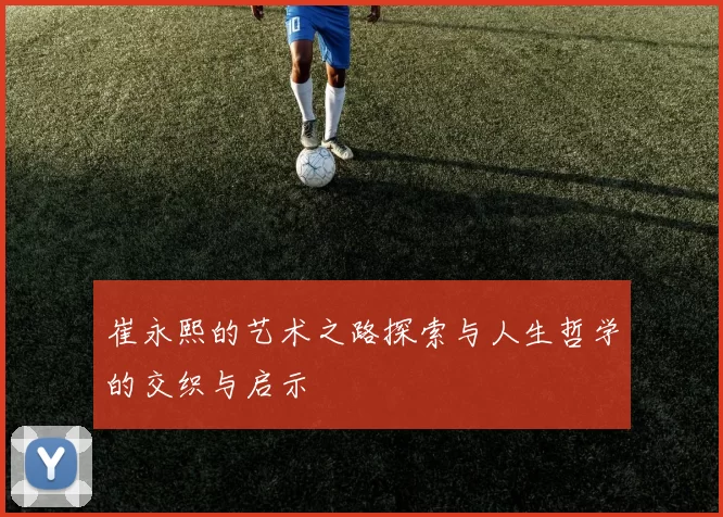 崔永熙的艺术之路探索与人生哲学的交织与启示